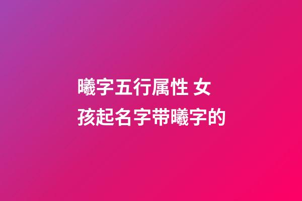 曦字五行属性 女孩起名字带曦字的